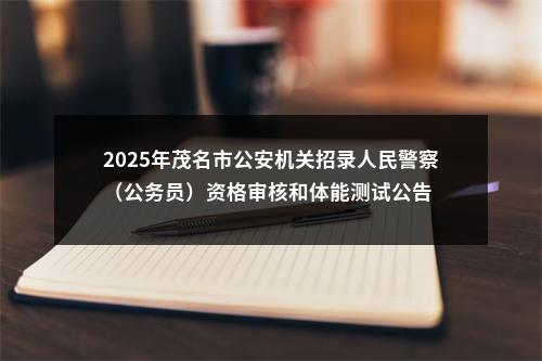 2025年茂名市公安机关招录人民警察（公务员）资格审核和体能测试公告 图片