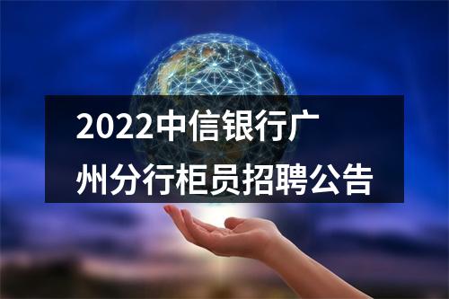 2022中信银行广州分行柜员招聘公告 图片