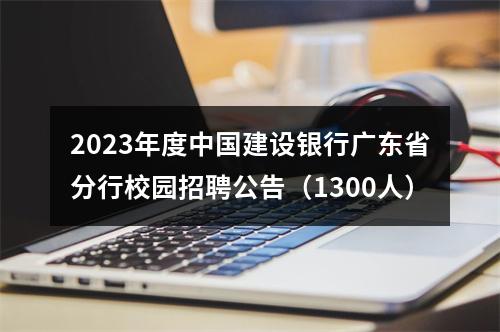 2023年度中国建设银行广东省分行校园招聘公告（1300人） 图片